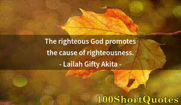 Quote by Albert Einstein: The righteous God promotes the cause of righteousness.