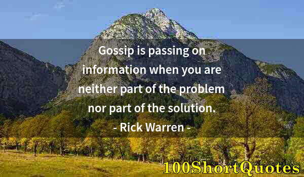Quote by Albert Einstein: Gossip is passing on information when you are neither part of the problem nor part of the solution.