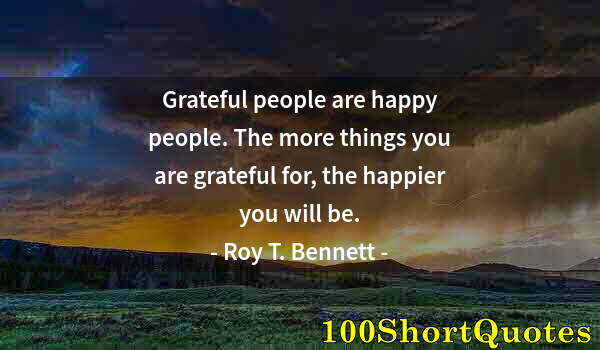 Quote by Albert Einstein: Grateful people are happy people. The more things you are grateful for, the happier you will be.