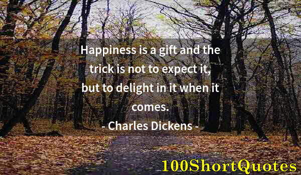 Quote by Albert Einstein: Happiness is a gift and the trick is not to expect it, but to delight in it when it comes.