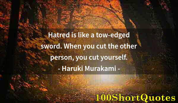 Quote by Albert Einstein: Hatred is like a tow-edged sword. When you cut the other person, you cut yourself.
