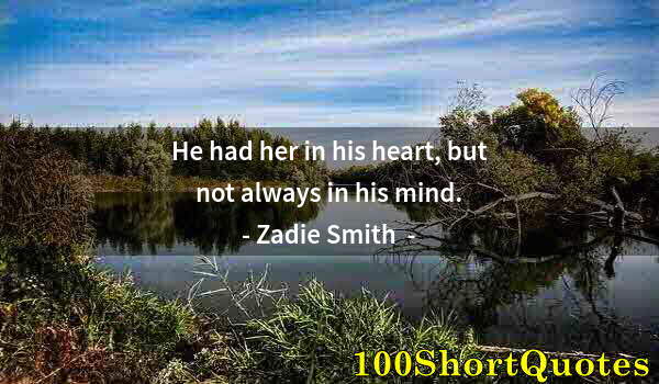 Quote by Albert Einstein: He had her in his heart, but not always in his mind.