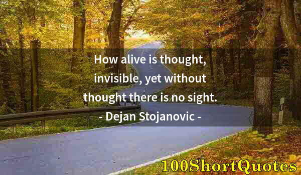 Quote by Albert Einstein: How alive is thought, invisible, yet without thought there is no sight.