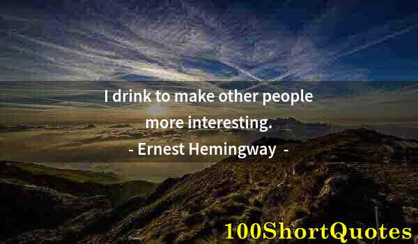 Quote by Albert Einstein: I drink to make other people more interesting.