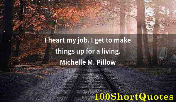 Quote by Albert Einstein: I heart my job. I get to make things up for a living.