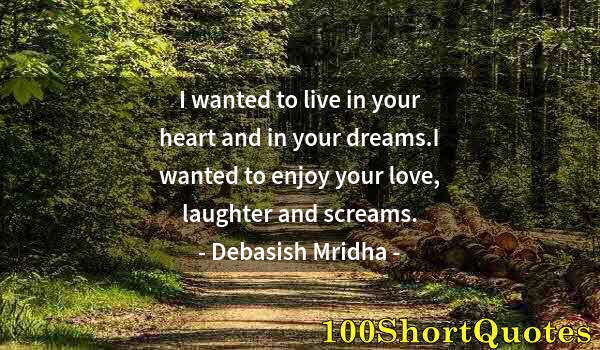 Quote by Albert Einstein: I wanted to live in your heart and in your dreams.I wanted to enjoy your love, laughter and screams.