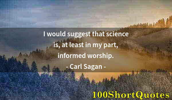 Quote by Albert Einstein: I would suggest that science is, at least in my part, informed worship.