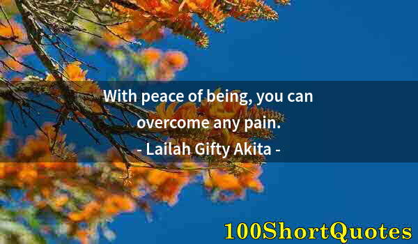 Quote by Albert Einstein: With peace of being, you can overcome any pain.