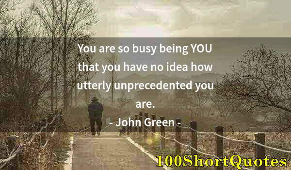 Quote by Albert Einstein: You are so busy being YOU that you have no idea how utterly unprecedented you are.