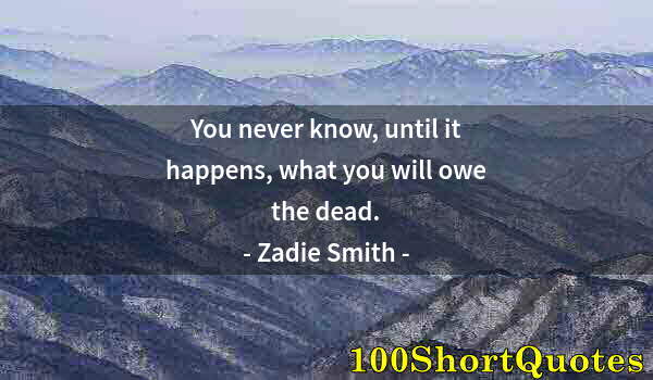 Quote by Albert Einstein: You never know, until it happens, what you will owe the dead.