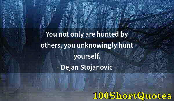 Quote by Albert Einstein: You not only are hunted by others, you unknowingly hunt yourself.