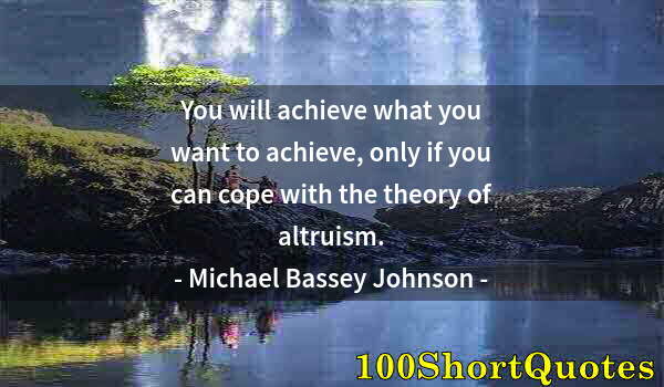 Quote by Albert Einstein: You will achieve what you want to achieve, only if you can cope with the theory of altruism.