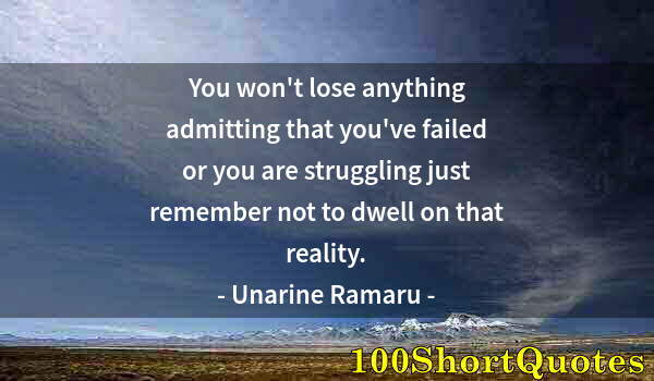 Quote by Albert Einstein: You won't lose anything admitting that you've failed or you are struggling just remember not to dwel...