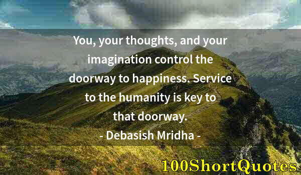 Quote by Albert Einstein: You, your thoughts, and your imagination control the doorway to happiness. Service to the humanity i...