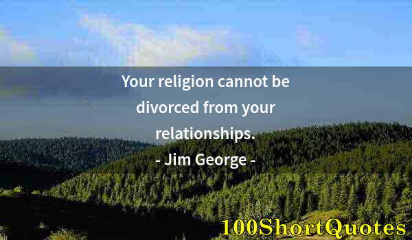 Quote by Albert Einstein: Your religion cannot be divorced from your relationships.