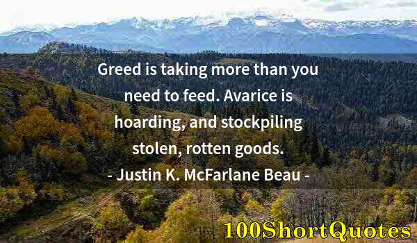 Quote by Albert Einstein: Greed is taking more than you need to feed. Avarice is hoarding, and stockpiling stolen, rotten good...