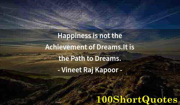 Quote by Albert Einstein: Happiness is not the Achievement of Dreams.It is the Path to Dreams.