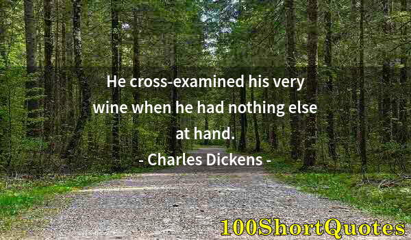 Quote by Albert Einstein: He cross-examined his very wine when he had nothing else at hand.