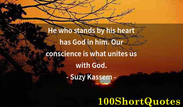 Quote by Albert Einstein: He who stands by his heart has God in him. Our conscience is what unites us with God.