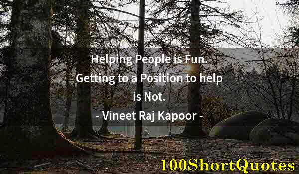 Quote by Albert Einstein: Helping People is Fun. Getting to a Position to help is Not.