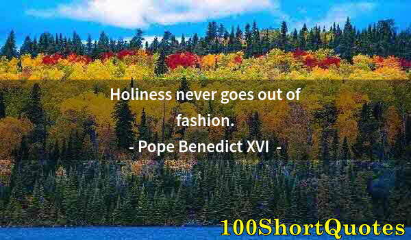 Quote by Albert Einstein: Holiness never goes out of fashion.