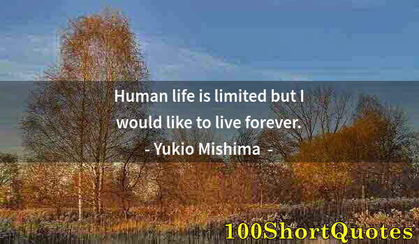 Quote by Albert Einstein: Human life is limited but I would like to live forever.