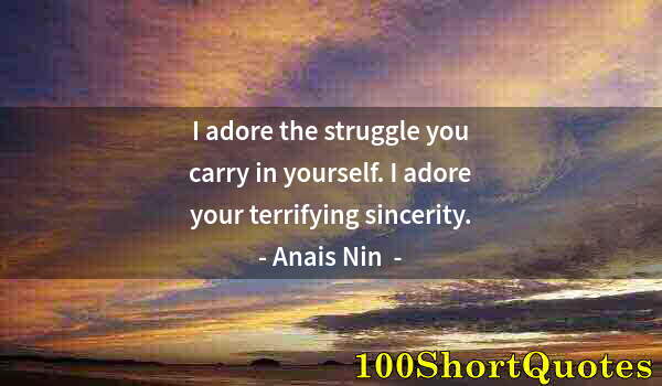 Quote by Albert Einstein: I adore the struggle you carry in yourself. I adore your terrifying sincerity.