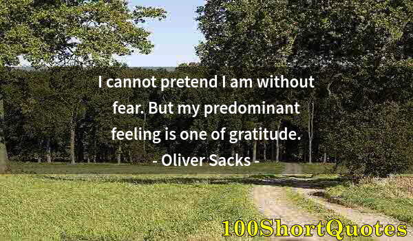 Quote by Albert Einstein: I cannot pretend I am without fear. But my predominant feeling is one of gratitude.