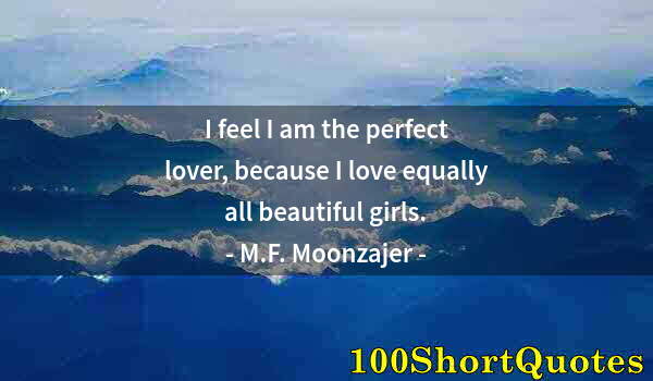 Quote by Albert Einstein: I feel I am the perfect lover, because I love equally all beautiful girls.