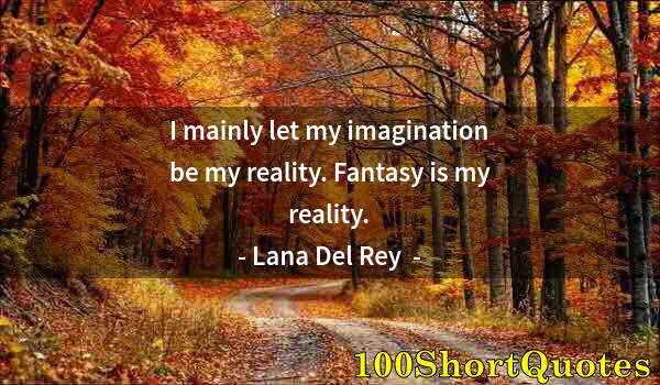 Quote by Albert Einstein: I mainly let my imagination be my reality. Fantasy is my reality.