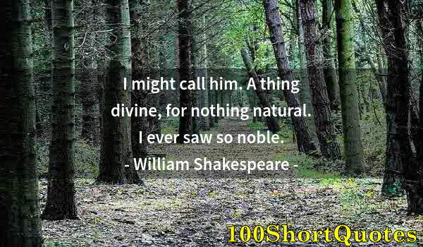 Quote by Albert Einstein: I might call him. A thing divine, for nothing natural. I ever saw so noble.