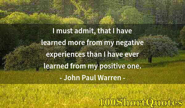 Quote by Albert Einstein: I must admit, that I have learned more from my negative experiences than I have ever learned from my...