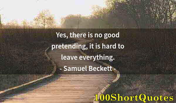 Quote by Albert Einstein: Yes, there is no good pretending, it is hard to leave everything.