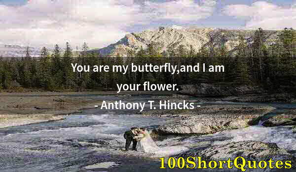 Quote by Albert Einstein: You are my butterfly,and I am your flower.