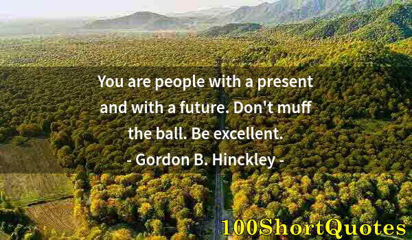 Quote by Albert Einstein: You are people with a present and with a future. Don't muff the ball. Be excellent.