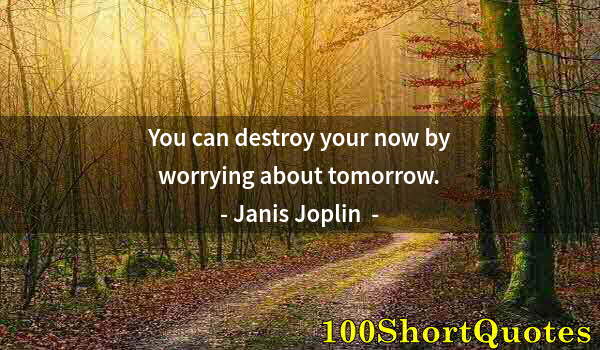 Quote by Albert Einstein: You can destroy your now by worrying about tomorrow.