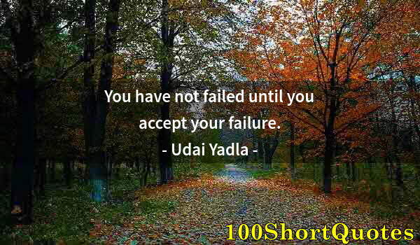 Quote by Albert Einstein: You have not failed until you accept your failure.