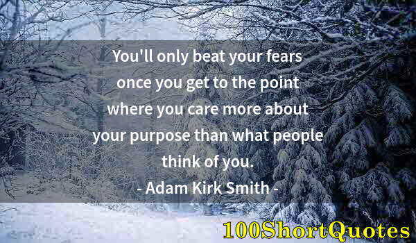 Quote by Albert Einstein: You'll only beat your fears once you get to the point where you care more about your purpose than wh...