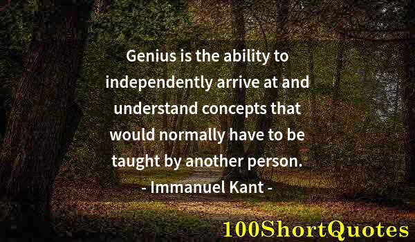 Quote by Albert Einstein: Genius is the ability to independently arrive at and understand concepts that would normally have to...