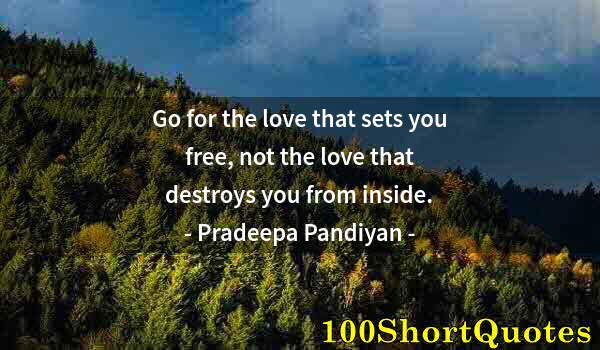 Quote by Albert Einstein: Go for the love that sets you free, not the love that destroys you from inside.