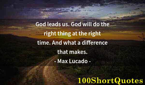 Quote by Albert Einstein: God leads us. God will do the right thing at the right time. And what a difference that makes.