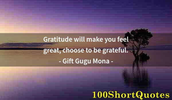 Quote by Albert Einstein: Gratitude will make you feel great, choose to be grateful.