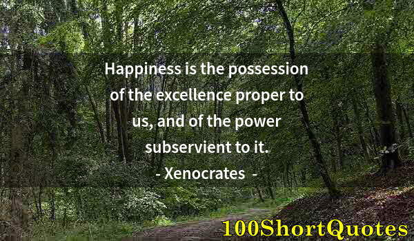 Quote by Albert Einstein: Happiness is the possession of the excellence proper to us, and of the power subservient to it.