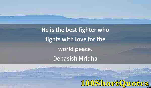 Quote by Albert Einstein: He is the best fighter who fights with love for the world peace.