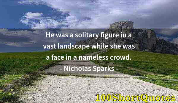 Quote by Albert Einstein: He was a solitary figure in a vast landscape while she was a face in a nameless crowd.