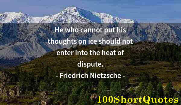 Quote by Albert Einstein: He who cannot put his thoughts on ice should not enter into the heat of dispute.