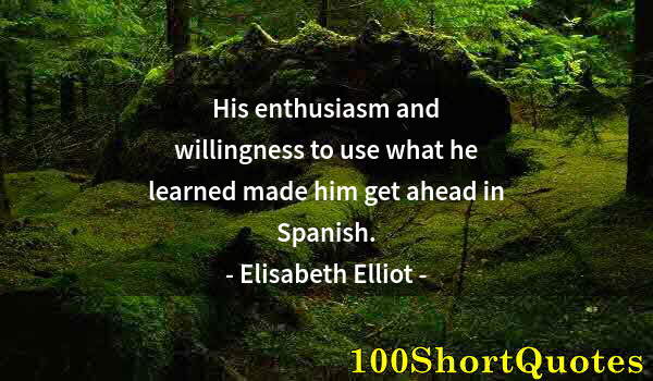 Quote by Albert Einstein: His enthusiasm and willingness to use what he learned made him get ahead in Spanish.