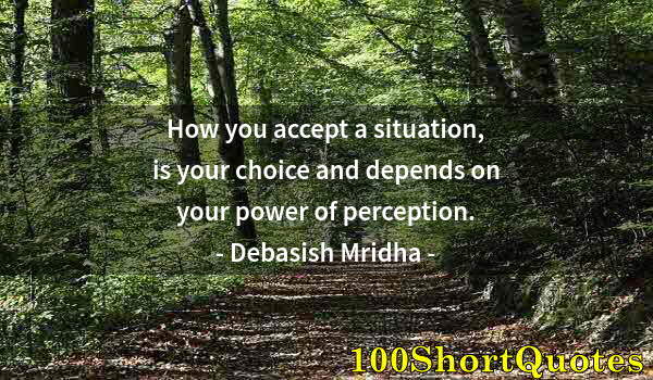 Quote by Albert Einstein: How you accept a situation, is your choice and depends on your power of perception.