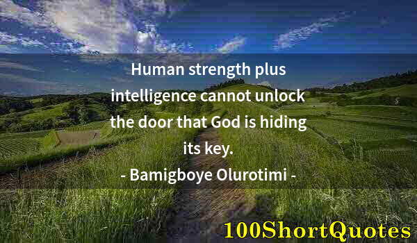 Quote by Albert Einstein: Human strength plus intelligence cannot unlock the door that God is hiding its key.