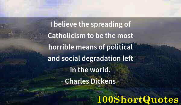 Quote by Albert Einstein: I believe the spreading of Catholicism to be the most horrible means of political and social degrada...
